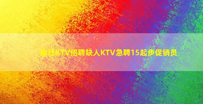 宿迁KTV招聘缺人KTV急聘15起步促销员